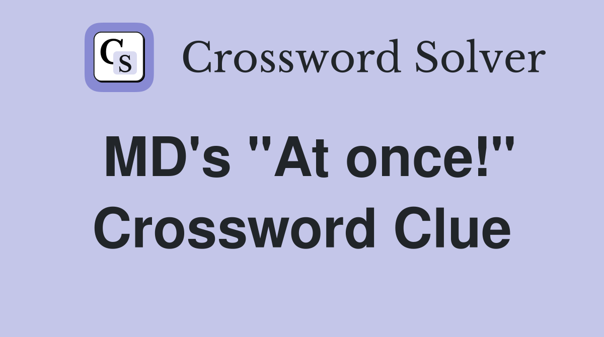 MD's "At once!" Crossword Clue
