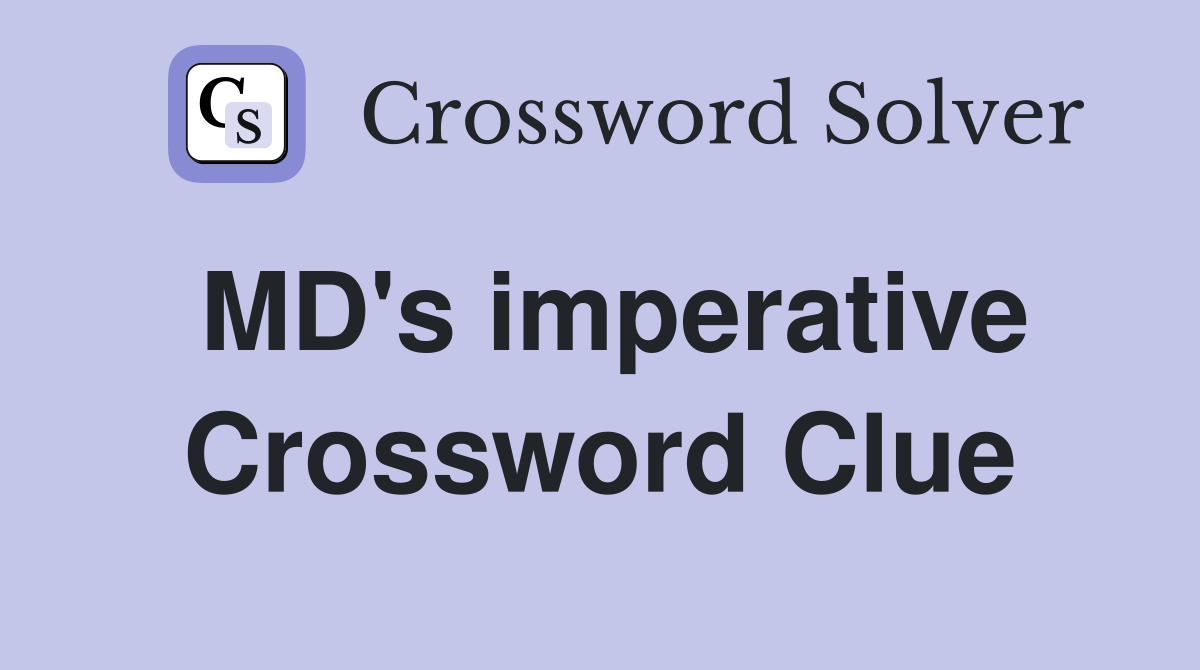 MD's imperative Crossword Clue