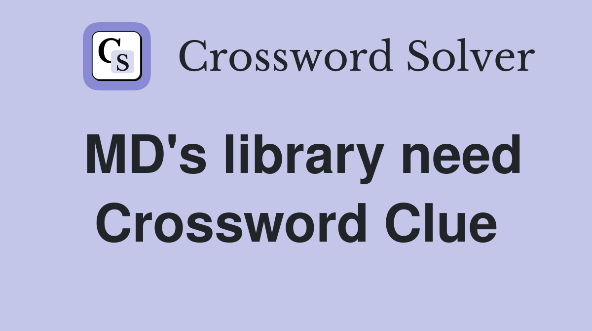 MD's library need Crossword Clue