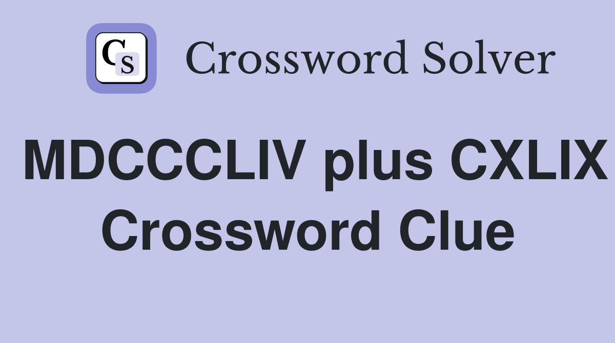 MDCCCLIV plus CXLIX Crossword Clue