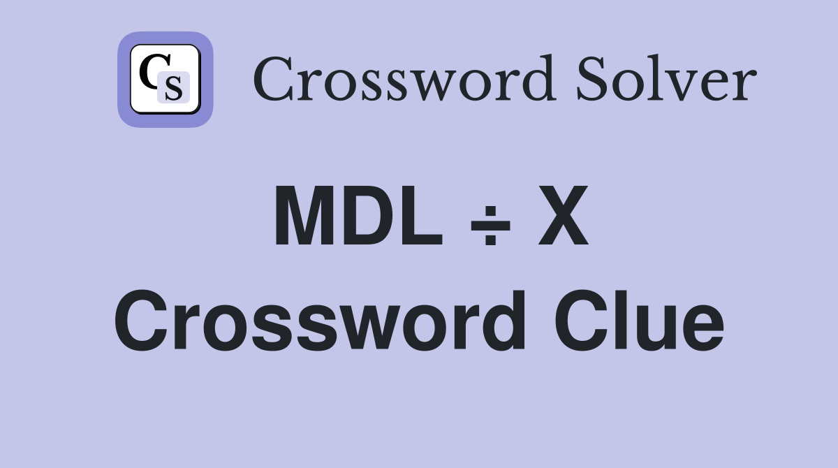 MDL ÷ X Crossword Clue