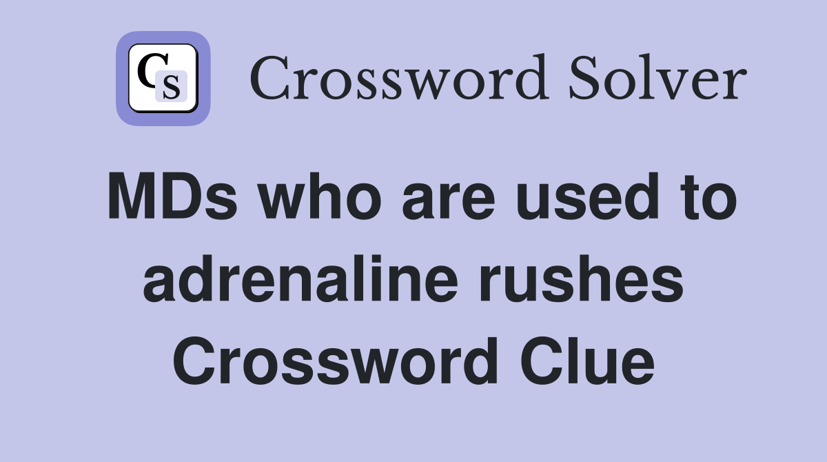 MDs who are used to adrenaline rushes Crossword Clue