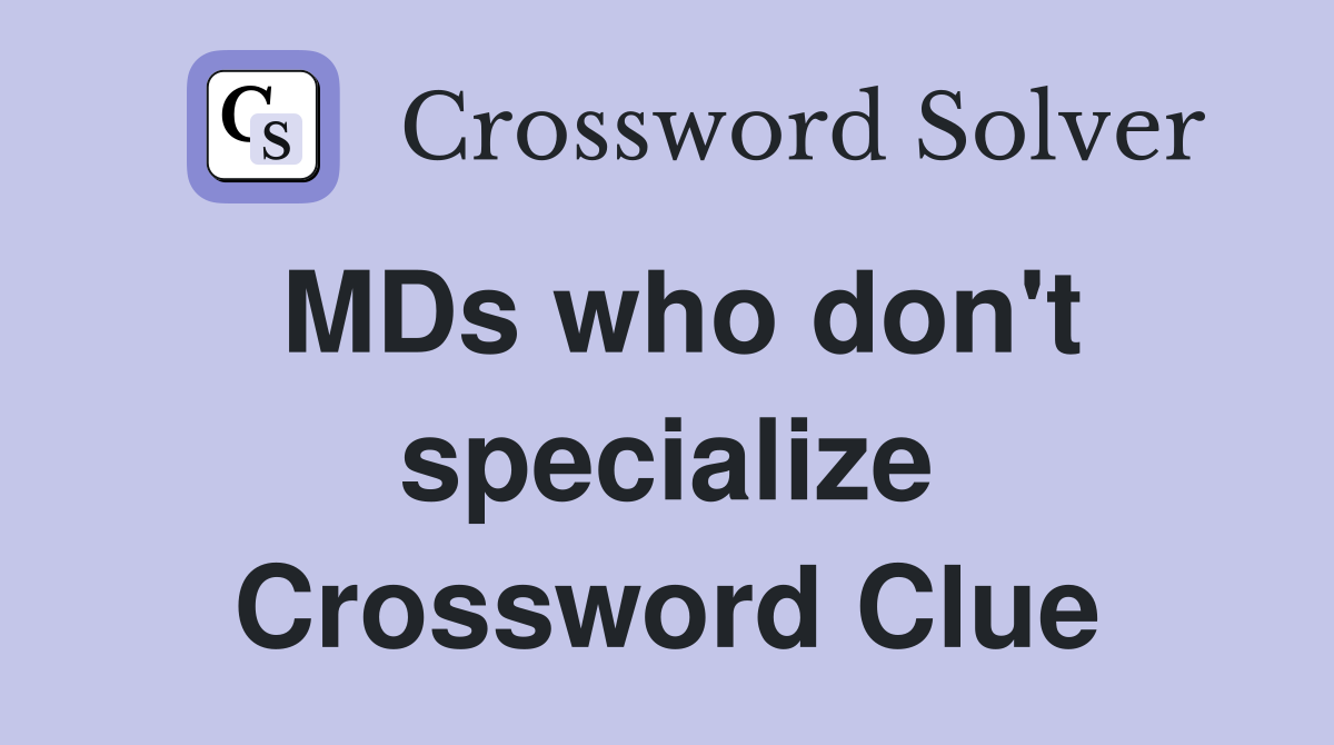 MDs who don't specialize Crossword Clue