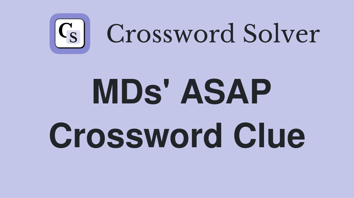 MDs' ASAP Crossword Clue