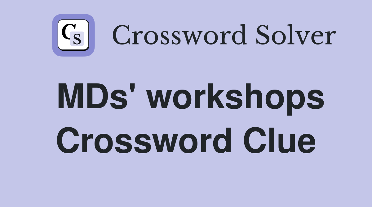 MDs' workshops Crossword Clue