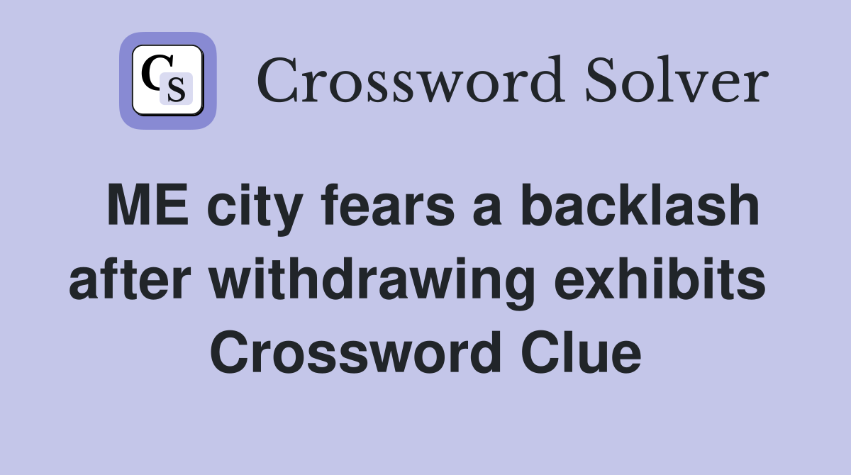 ME city fears a backlash after withdrawing exhibits  Crossword Clue