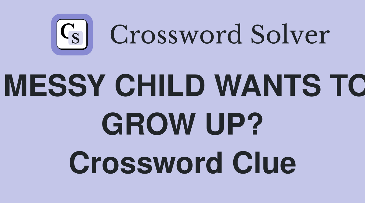 MESSY CHILD WANTS TO GROW UP? Crossword Clue