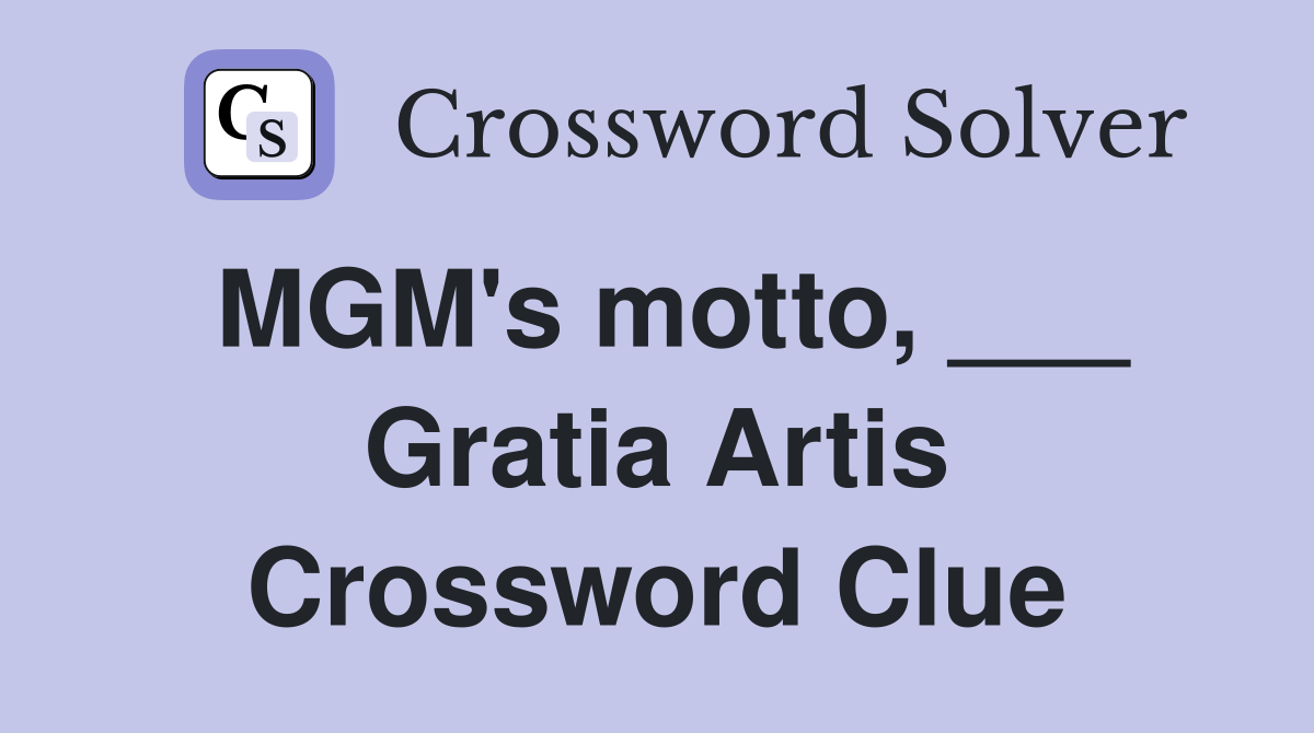 MGM's motto, ___ Gratia Artis Crossword Clue