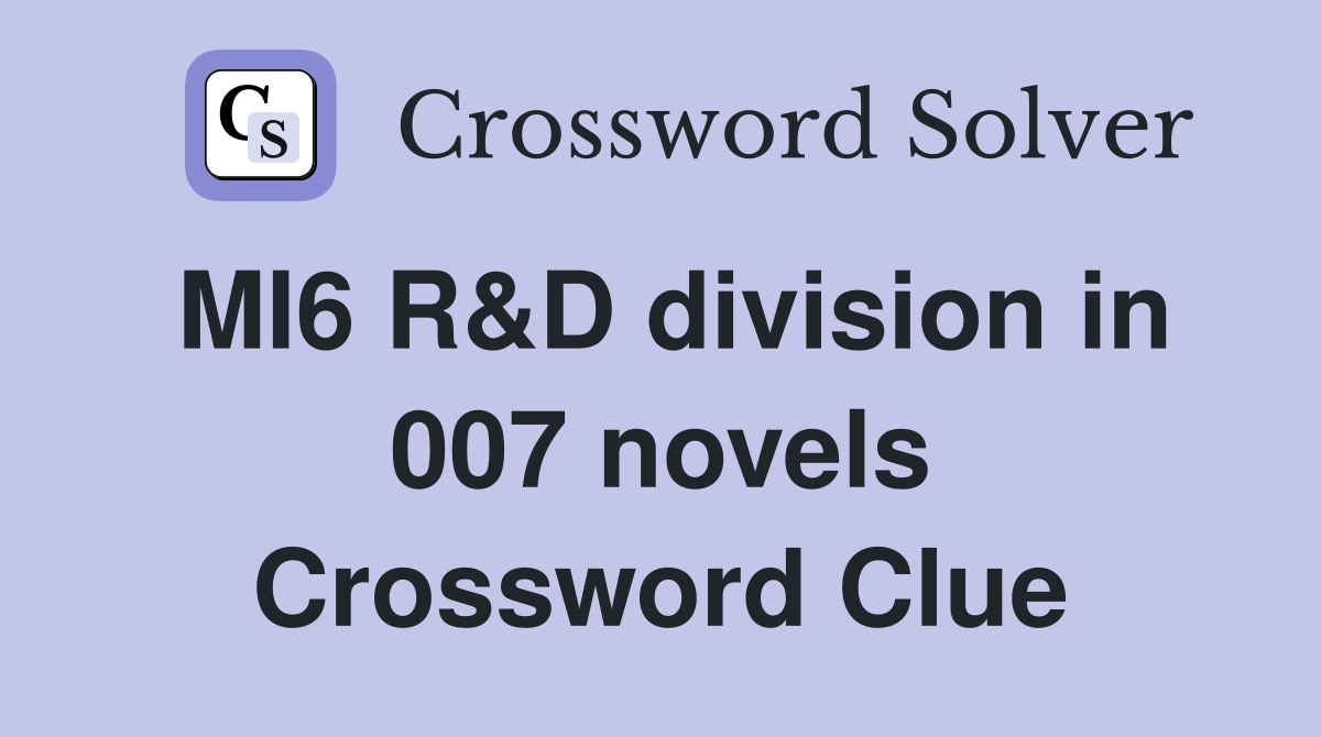 MI6 R&D division in 007 novels Crossword Clue