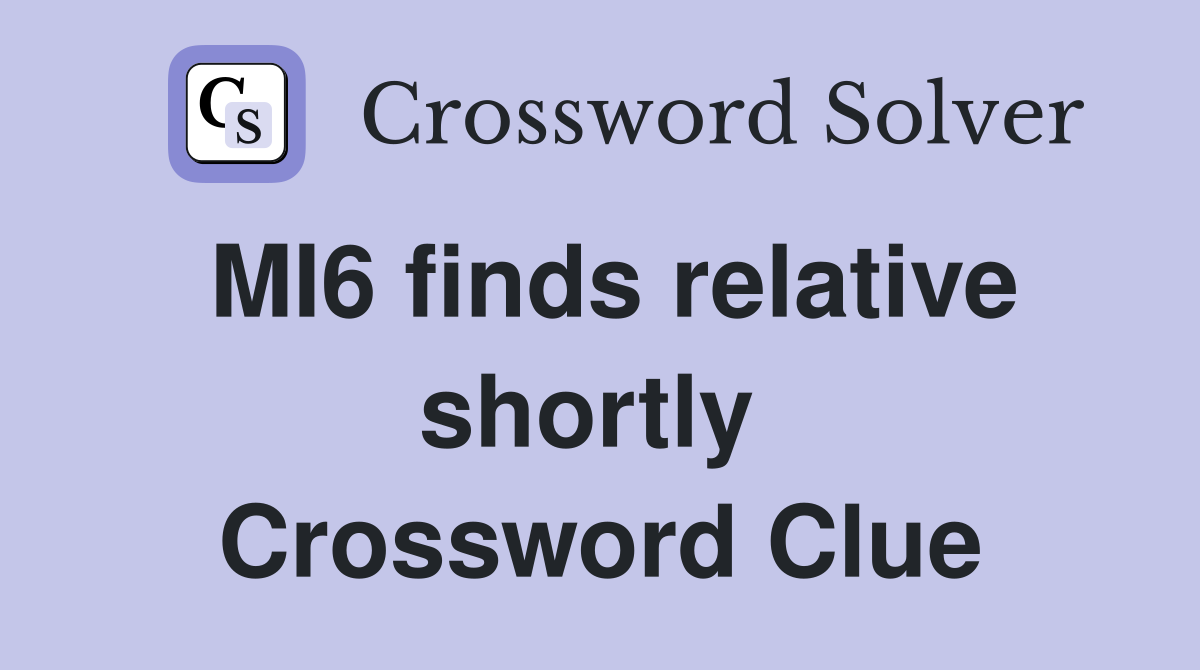 MI6 finds relative shortly  Crossword Clue