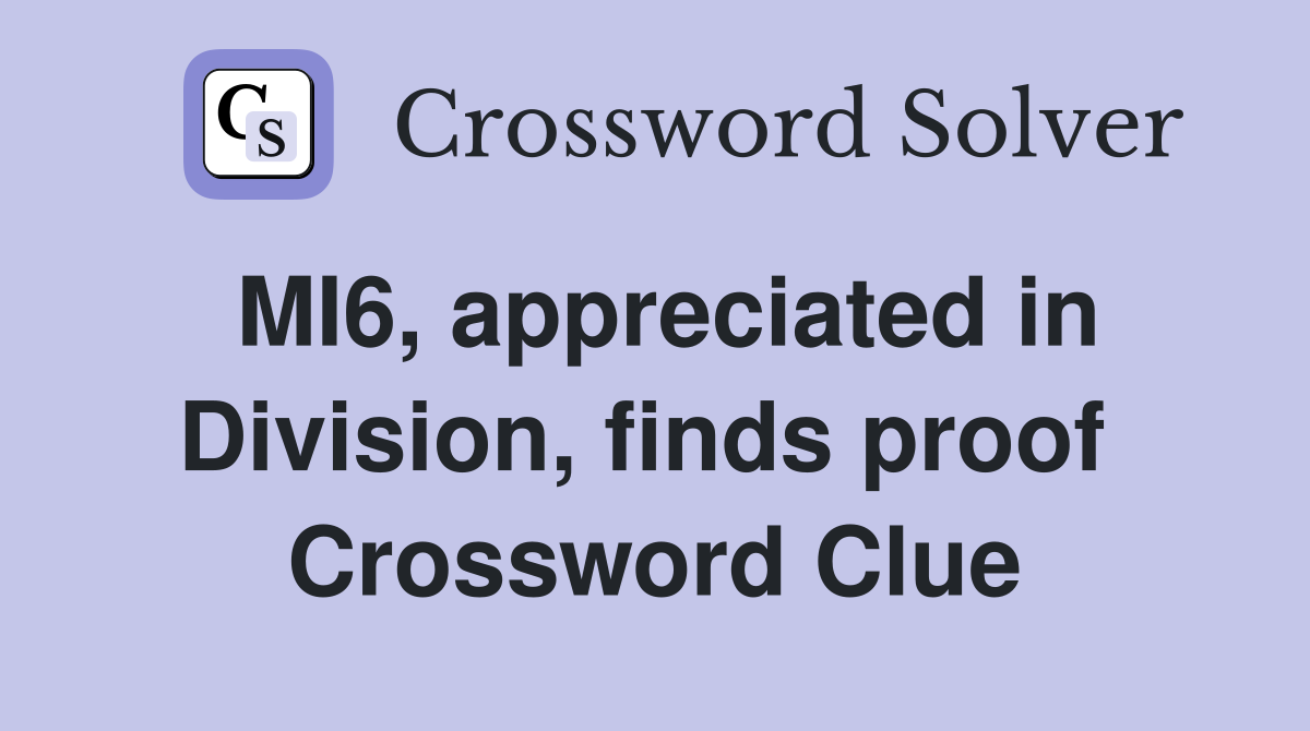 MI6, appreciated in Division, finds proof  Crossword Clue