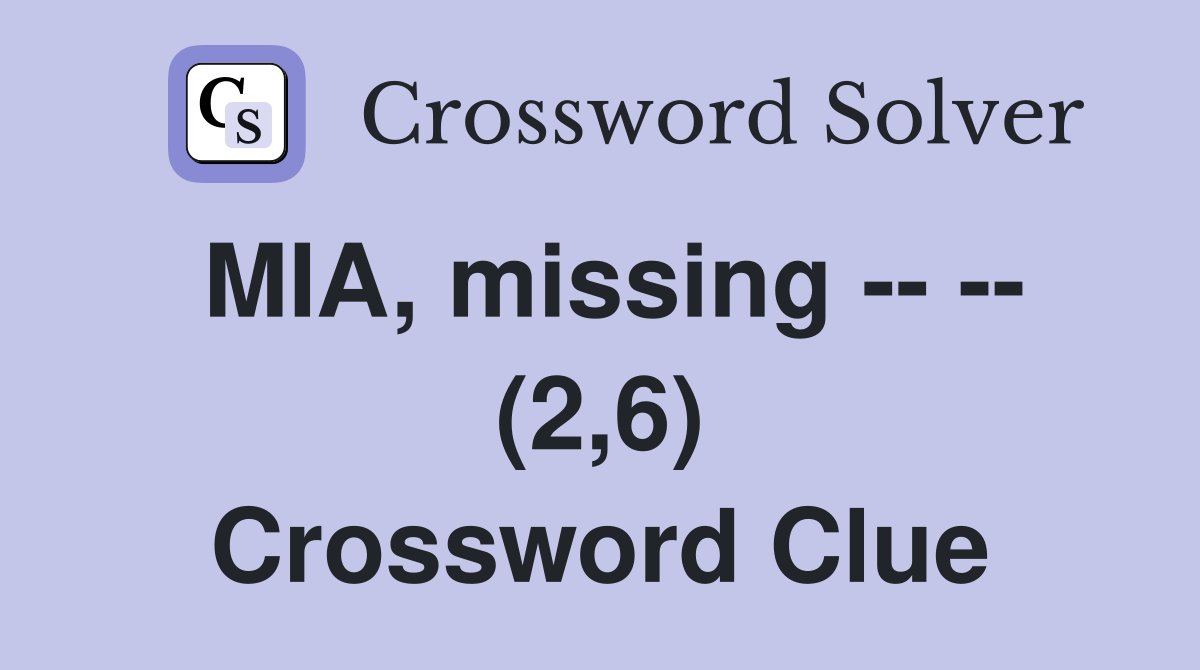 MIA, missing -- -- (2,6) Crossword Clue