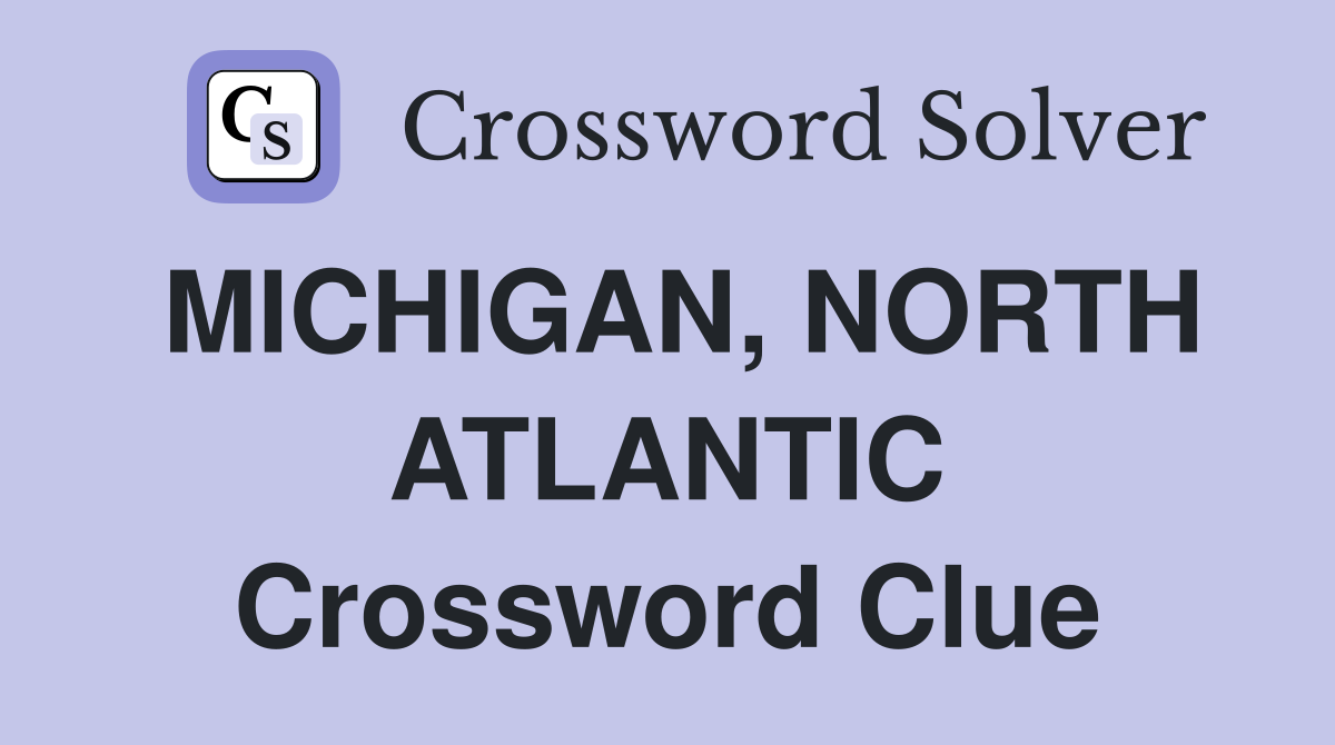 MICHIGAN, NORTH ATLANTIC Crossword Clue