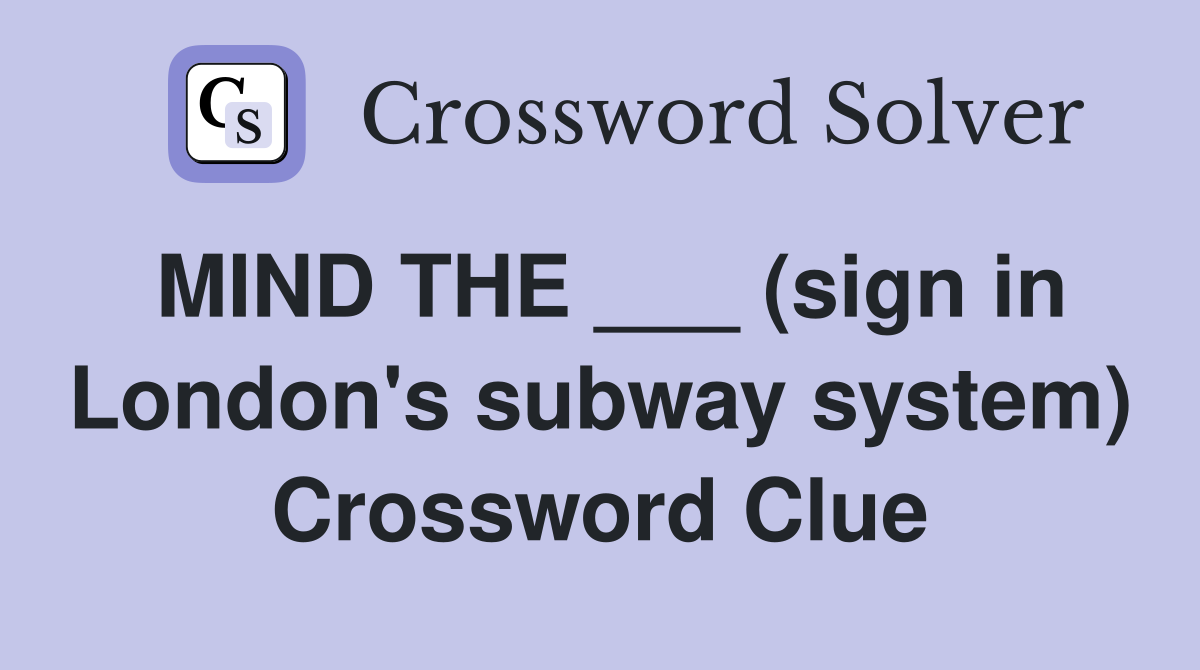 MIND THE ___ (sign in London's subway system) Crossword Clue