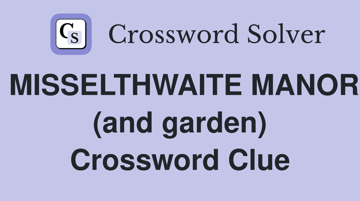 MISSELTHWAITE MANOR (and garden) Crossword Clue