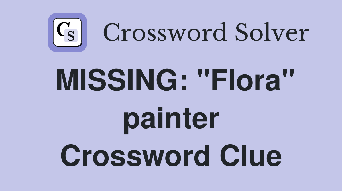 MISSING: "Flora" painter Crossword Clue