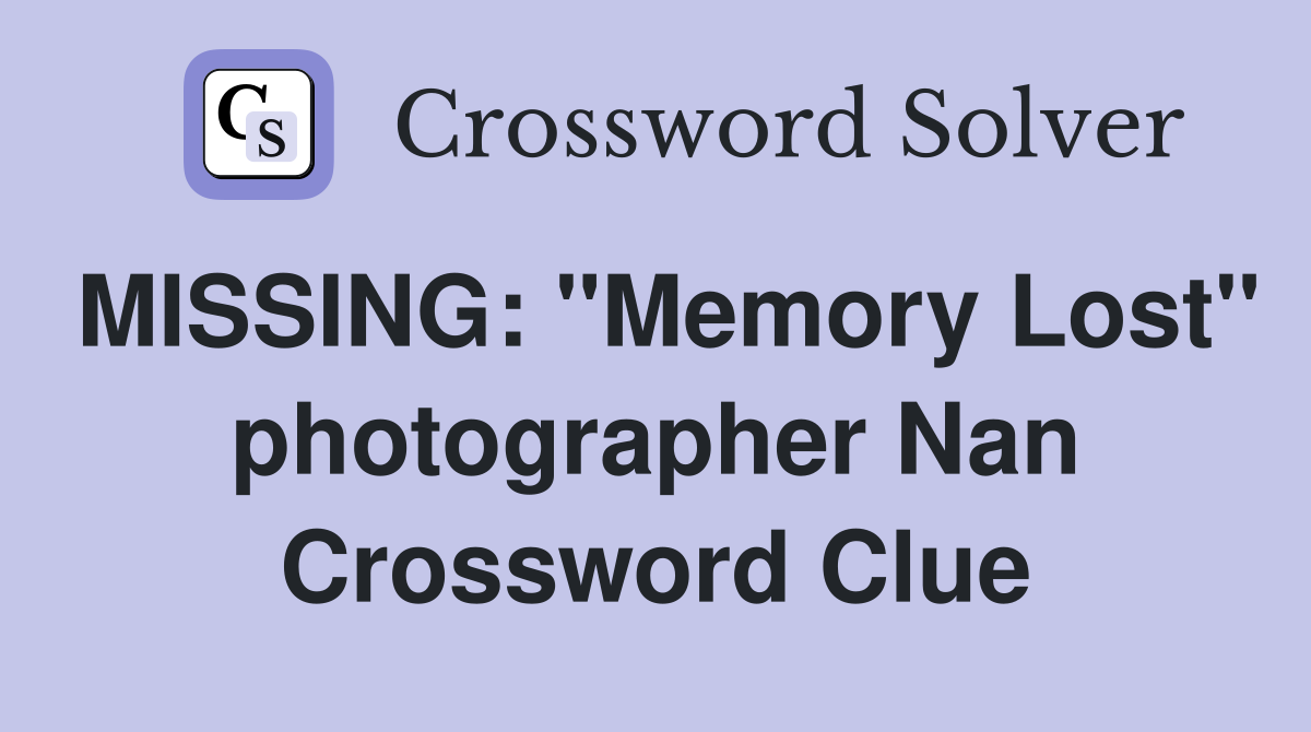 MISSING: "Memory Lost" photographer Nan Crossword Clue