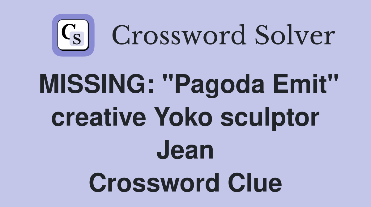 MISSING: "Pagoda Emit" creative Yoko sculptor Jean Crossword Clue