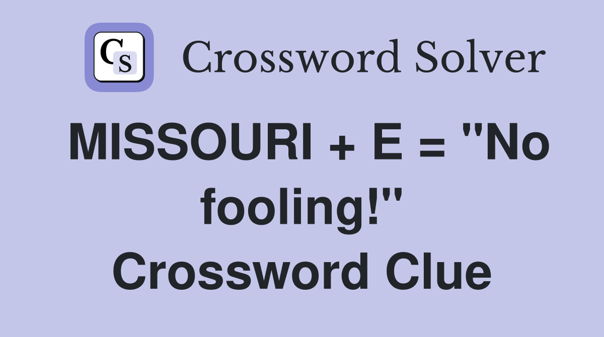 MISSOURI + E = "No fooling!" Crossword Clue