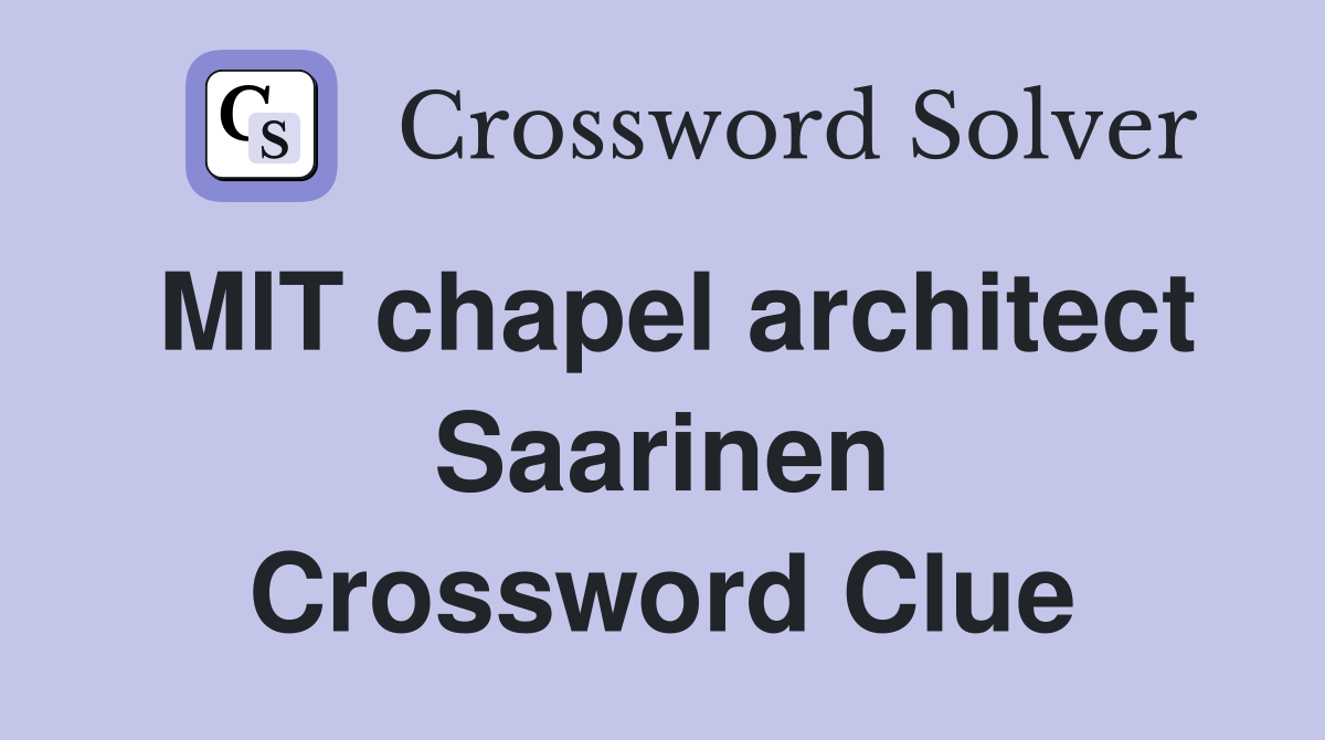 MIT chapel architect Saarinen Crossword Clue