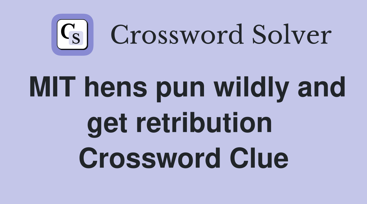 MIT hens pun wildly and get retribution  Crossword Clue