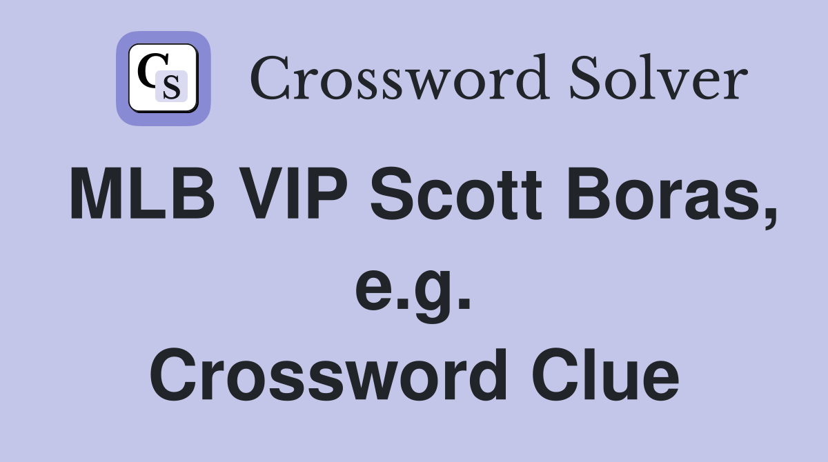 MLB VIP Scott Boras, e.g. Crossword Clue