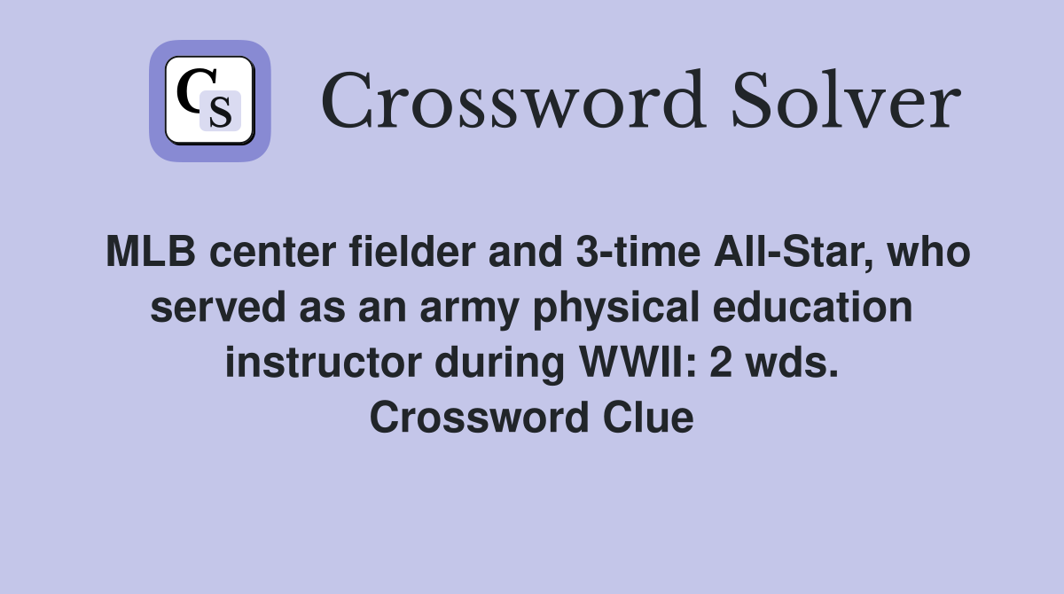 MLB center fielder and 3-time All-Star, who served as an army physical education instructor during WWII: 2 wds. Crossword Clue