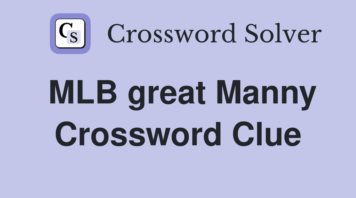 MLB great Manny Crossword Clue