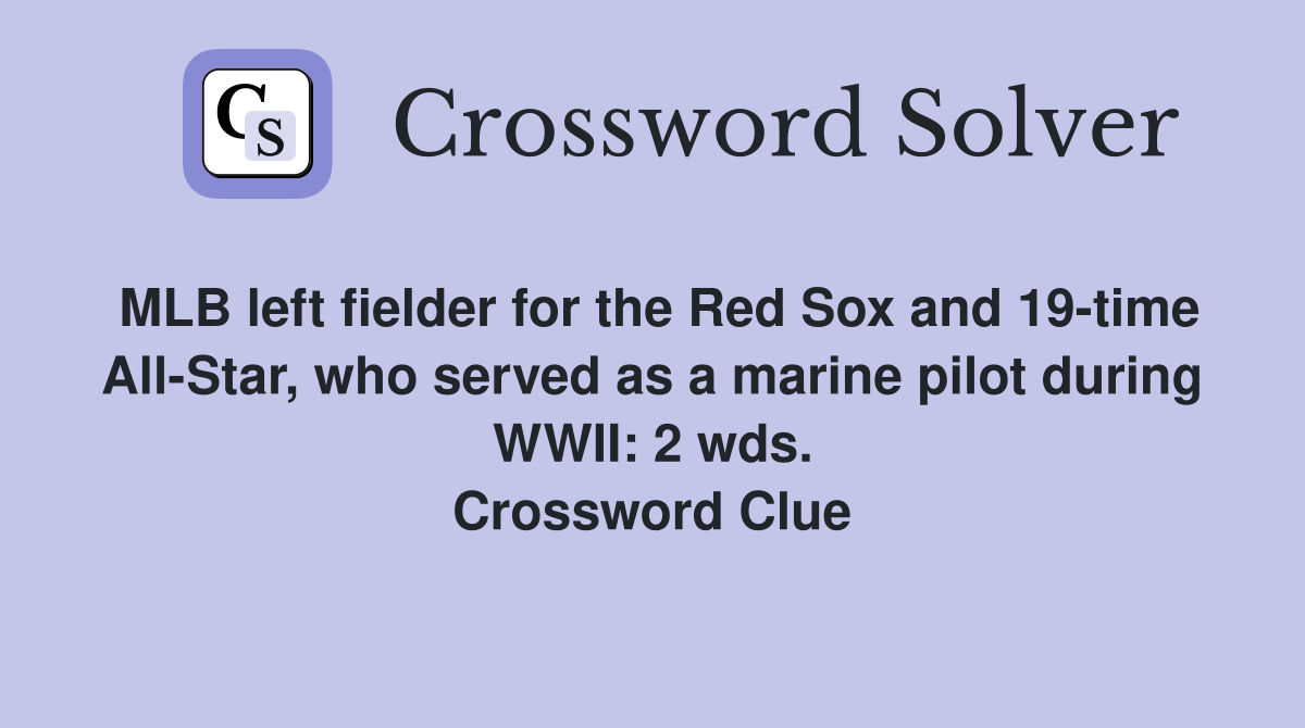 MLB left fielder for the Red Sox and 19-time All-Star, who served as a marine pilot during WWII: 2 wds. Crossword Clue