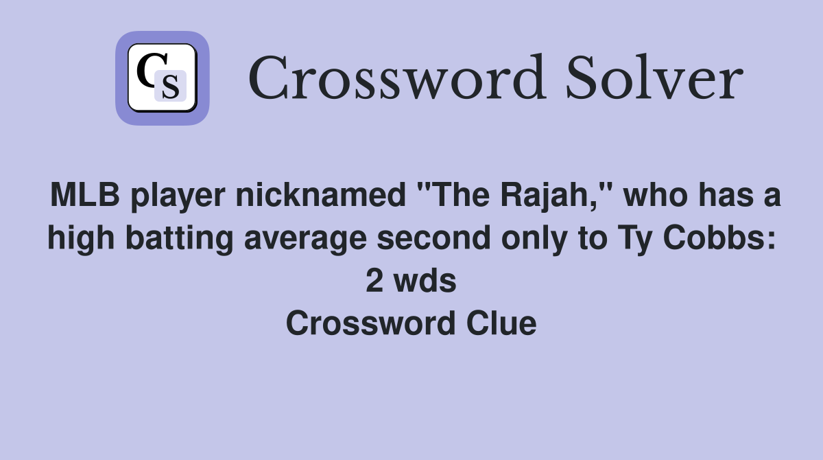 MLB player nicknamed "The Rajah," who has a high batting average second only to Ty Cobbs: 2 wds Crossword Clue