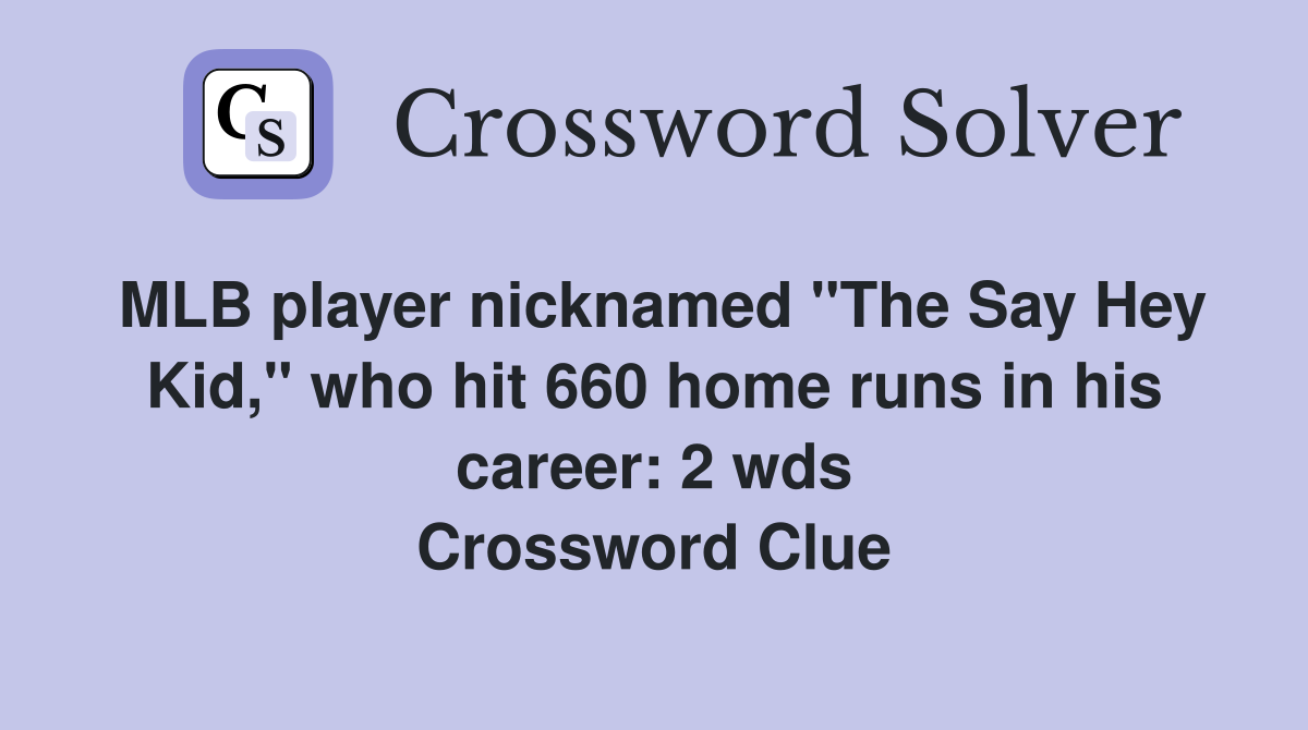 MLB player nicknamed "The Say Hey Kid," who hit 660 home runs in his career: 2 wds Crossword Clue