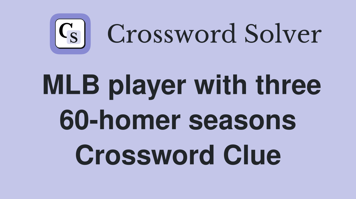 MLB player with three 60-homer seasons Crossword Clue