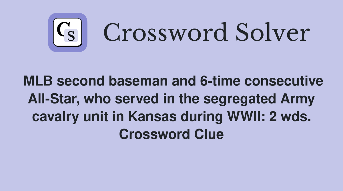 MLB second baseman and 6-time consecutive All-Star, who served in the segregated Army cavalry unit in Kansas during WWII: 2 wds. Crossword Clue