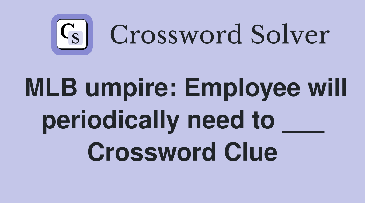 MLB umpire: Employee will periodically need to ___ Crossword Clue
