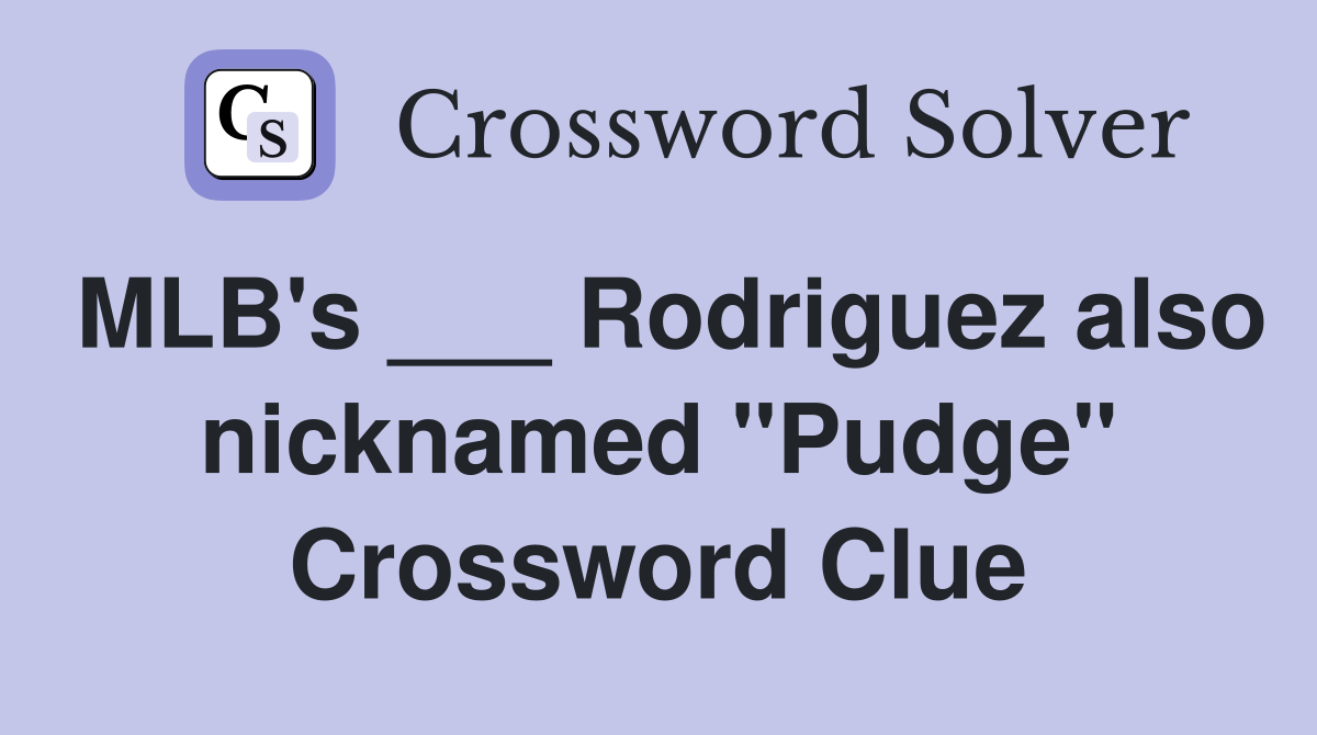 MLB's ___ Rodriguez also nicknamed "Pudge" Crossword Clue
