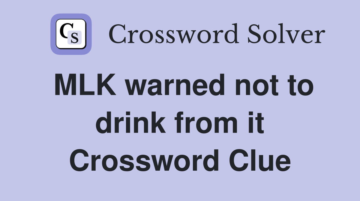 MLK warned not to drink from it Crossword Clue