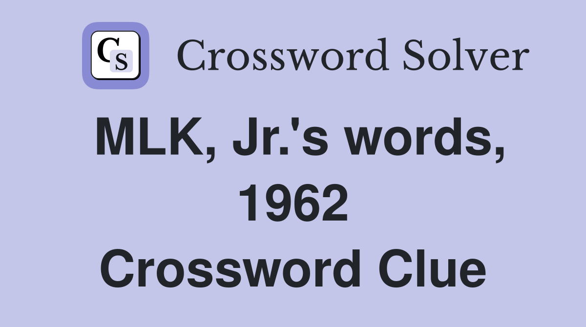 MLK, Jr.'s words, 1962 Crossword Clue