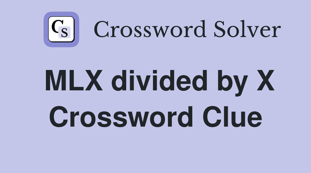 MLX divided by X Crossword Clue