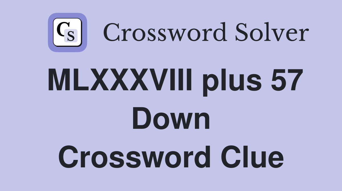 MLXXXVIII plus 57 Down Crossword Clue