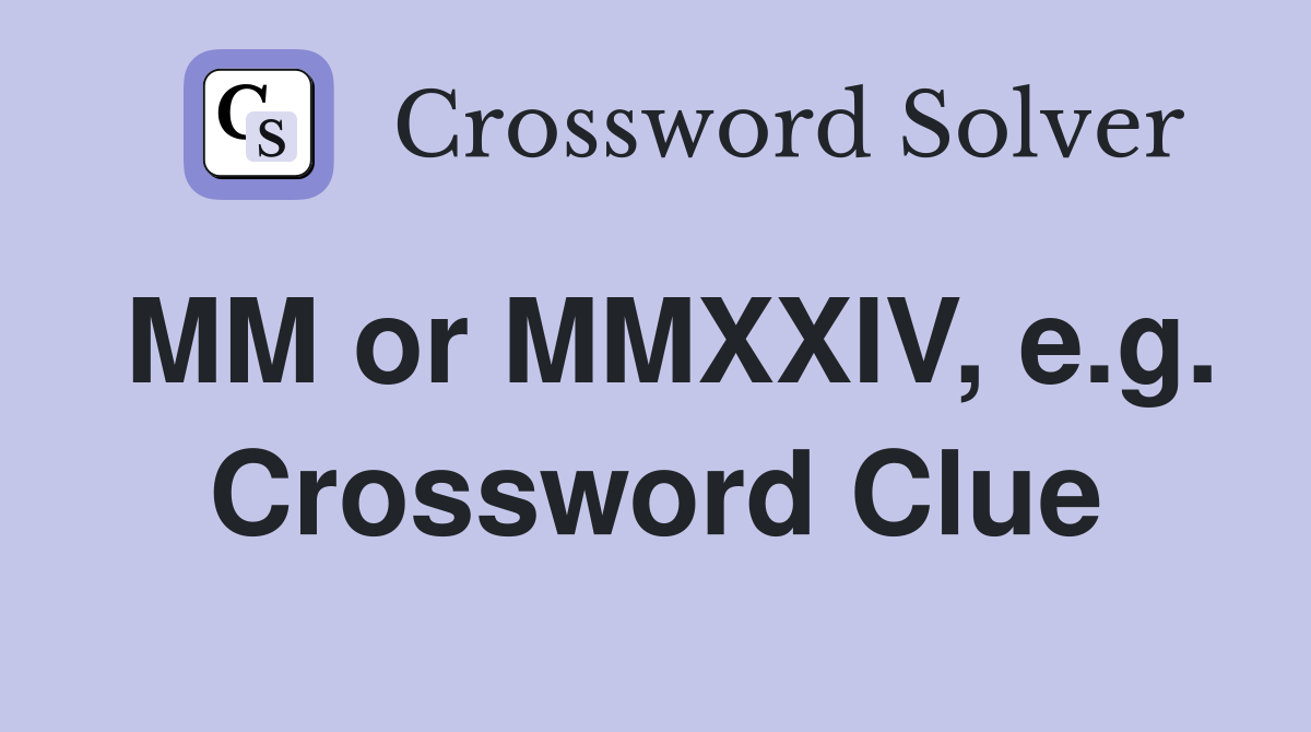 MM or MMXXIV, e.g. Crossword Clue