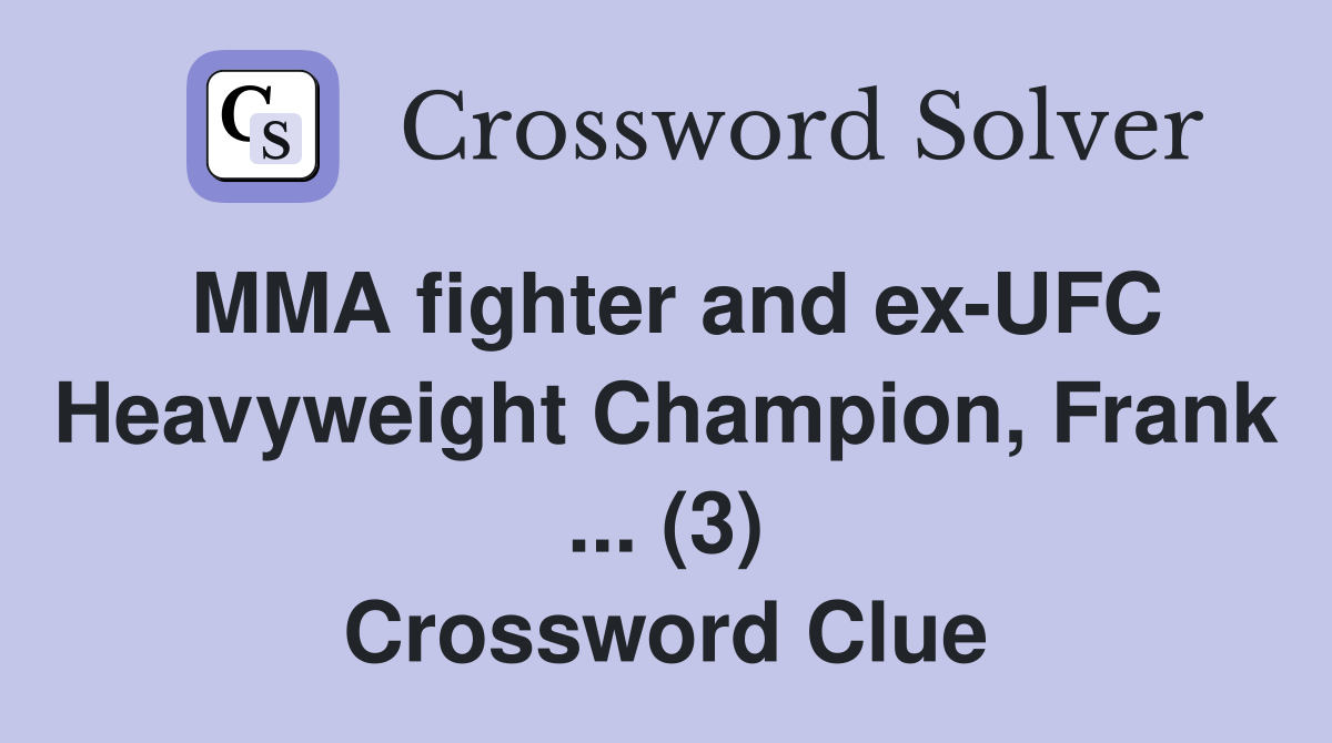 MMA fighter and ex-UFC Heavyweight Champion, Frank ... (3) Crossword Clue