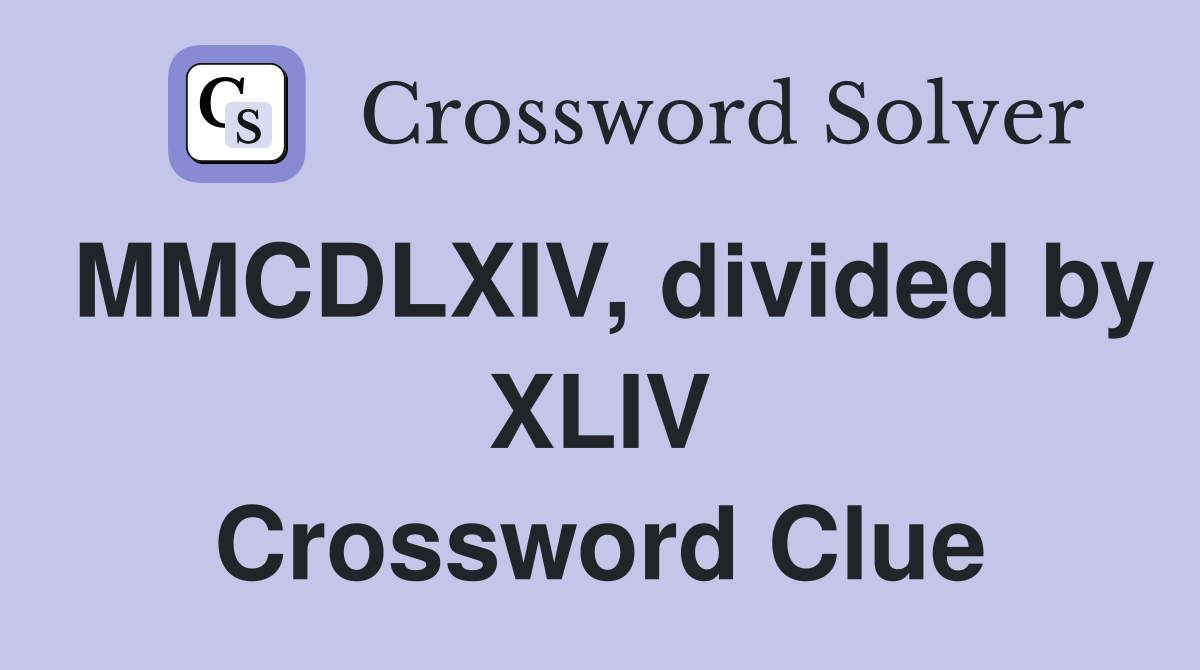 MMCDLXIV, divided by XLIV Crossword Clue