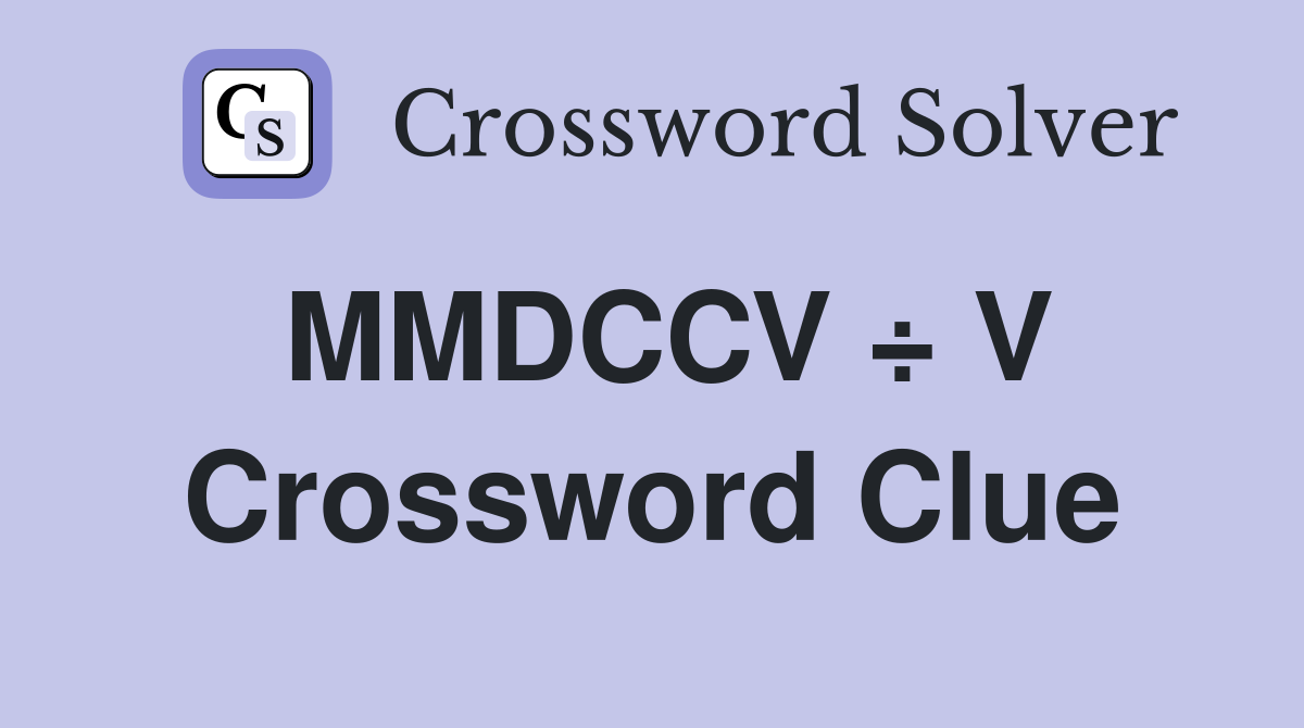MMDCCV ÷ V Crossword Clue