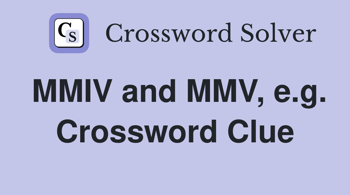 MMIV and MMV, e.g. Crossword Clue