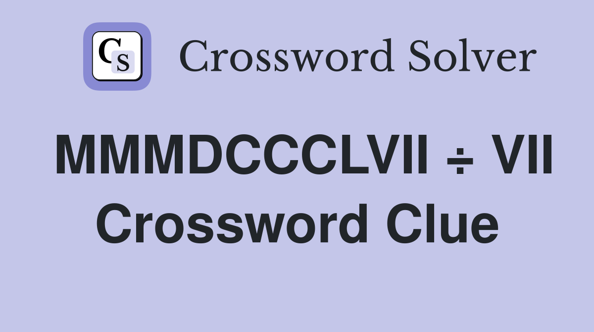 MMMDCCCLVII ÷ VII Crossword Clue