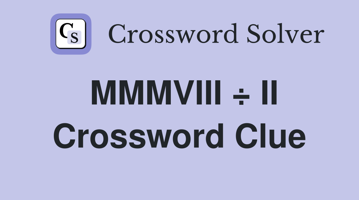 MMMVIII ÷ II Crossword Clue