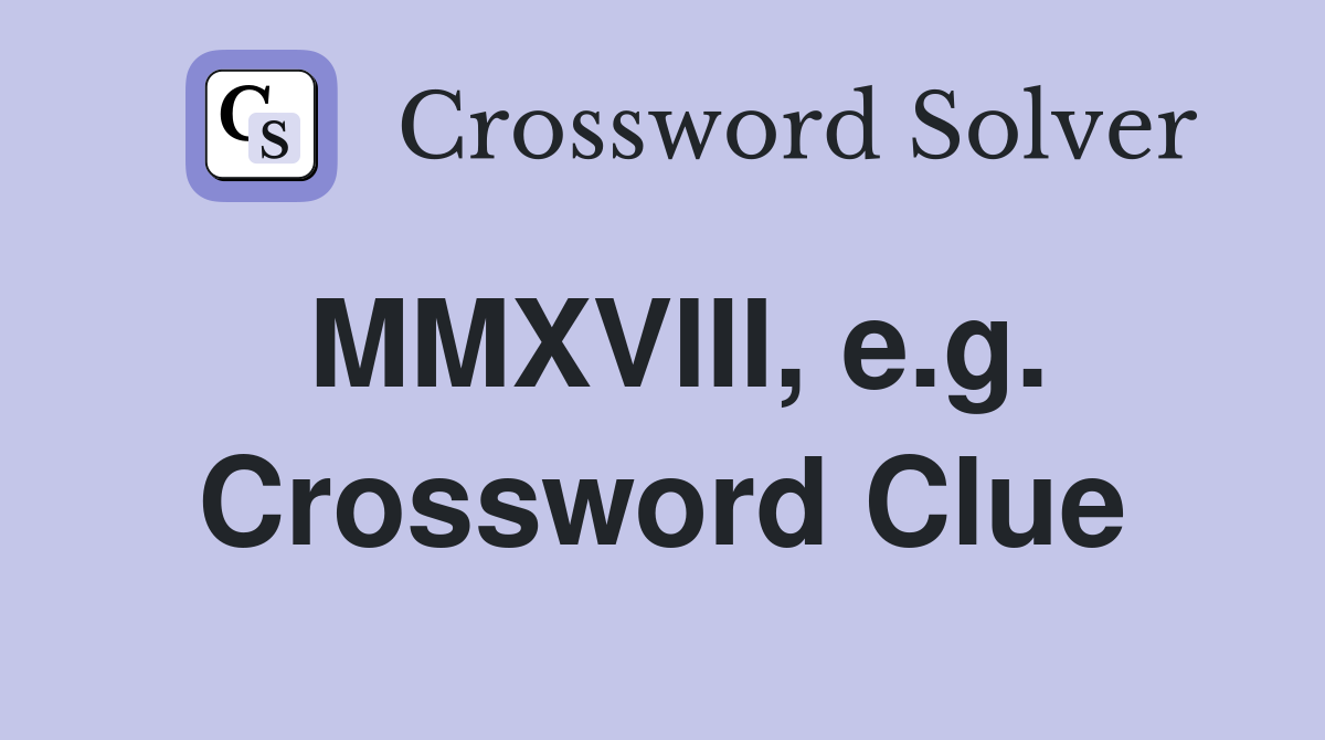 MMXVIII, e.g. Crossword Clue