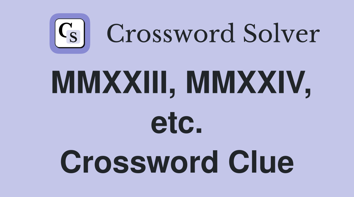 MMXXIII, MMXXIV, etc. Crossword Clue