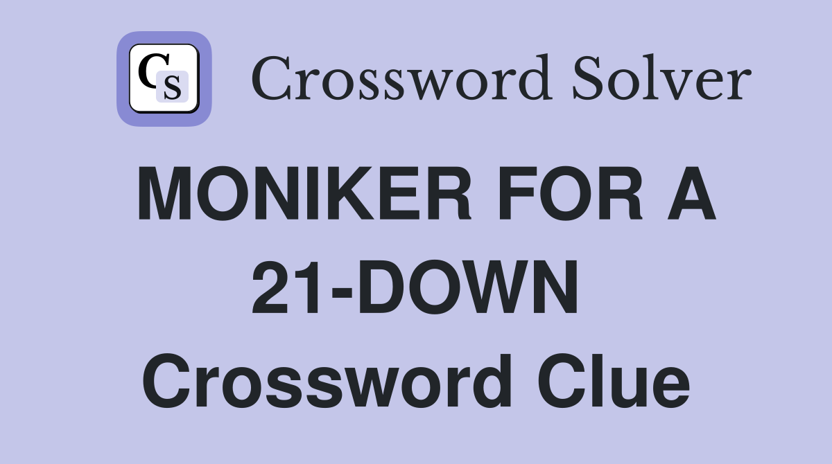 MONIKER FOR A 21-DOWN Crossword Clue