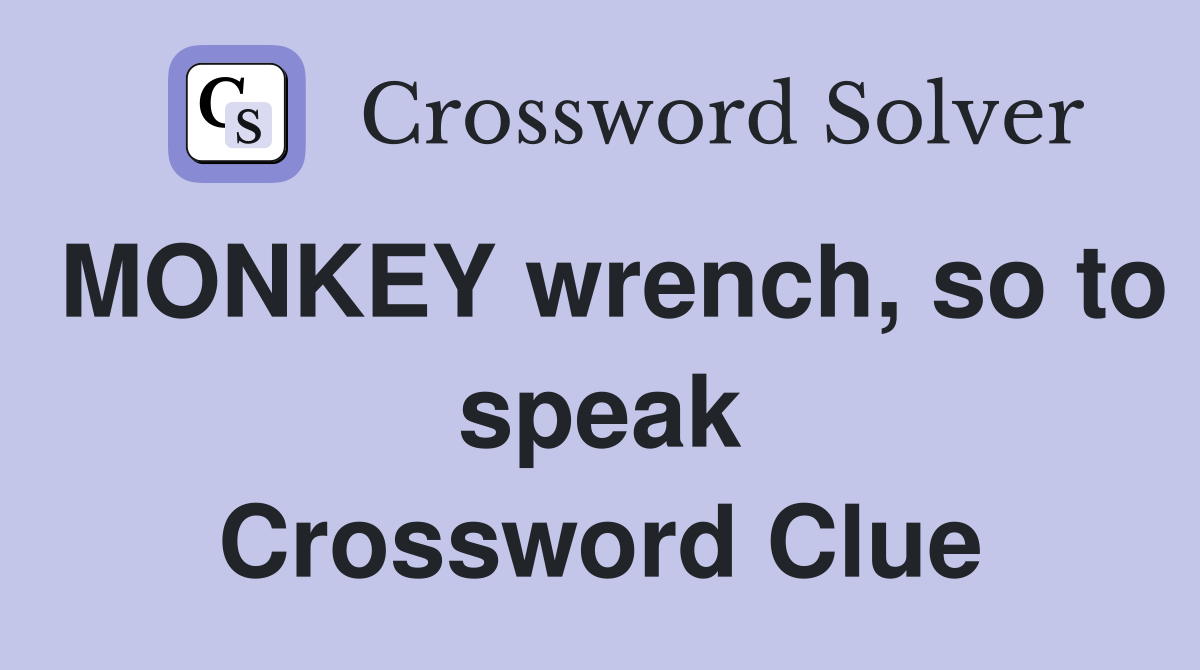 MONKEY wrench, so to speak Crossword Clue